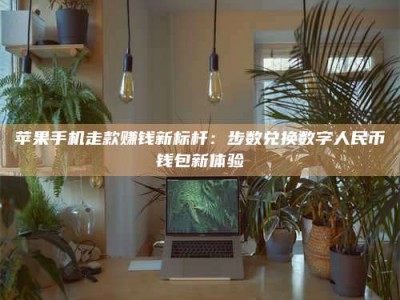 苹果手机走款赚钱新标杆：步数兑换数字人民***钱包新体验