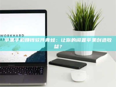 苹果手机赚钱软件青蛙：让你的闲置苹果创造收益？