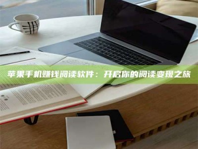 苹果手机赚钱阅读软件：开启你的阅读变现之旅