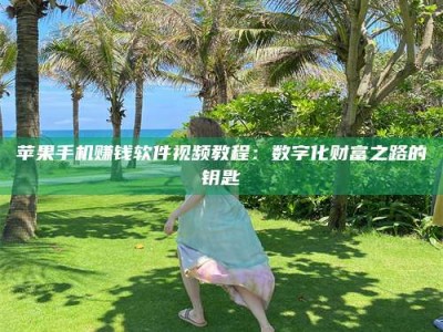 苹果手机赚钱软件视频教程：数字化财富之路的钥匙