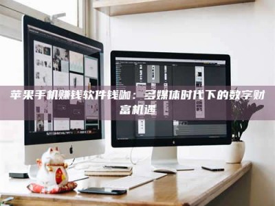 苹果手机赚钱软件钱咖：多媒体时代下的数字财富机遇