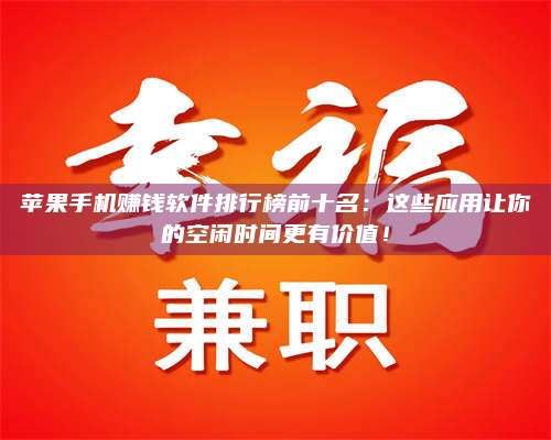 苹果手机赚钱软件排行榜前十名:这些应用让你的空闲时间更有价值! 第1张 苹果手机赚钱软件排行榜前十名:这些应用让你的空闲时间更有价值! 第1张