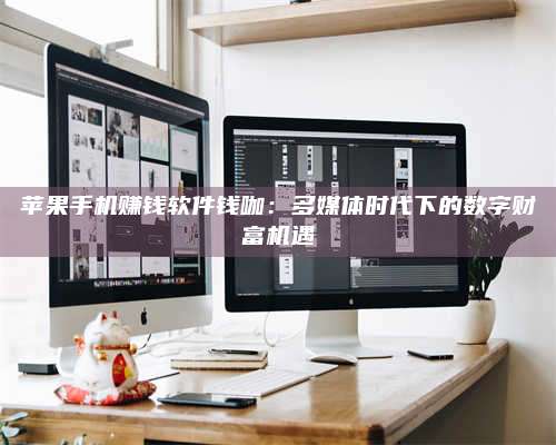 苹果手机赚钱软件钱咖:多媒体时代下的数字财富机遇 第1张 苹果手机赚钱软件钱咖:多媒体时代下的数字财富机遇 第1张