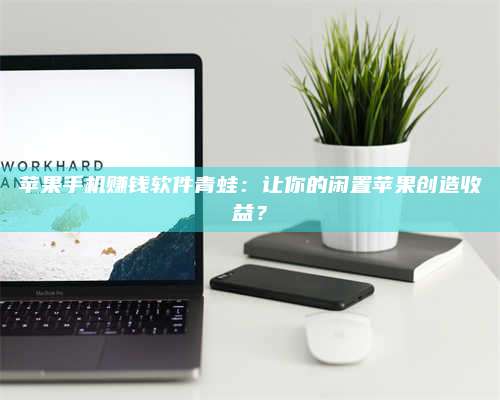 苹果手机赚钱软件青蛙:让你的闲置苹果创造收益? 第1张 苹果手机赚钱软件青蛙:让你的闲置苹果创造收益? 第1张