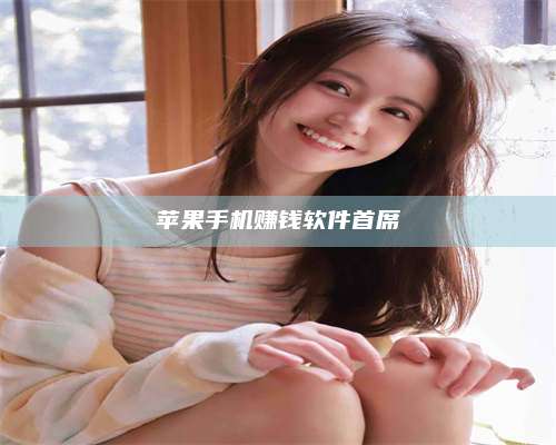 苹果手机赚钱软件首席 第1张 苹果手机赚钱软件首席 第1张